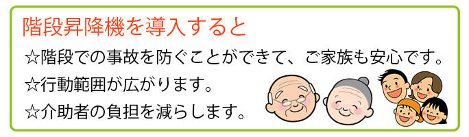 階段昇降機を導入すると、階段での事故を防ぐことができて、ご家族も安心です。行動範囲が広がります。介助者の負担を減らします。